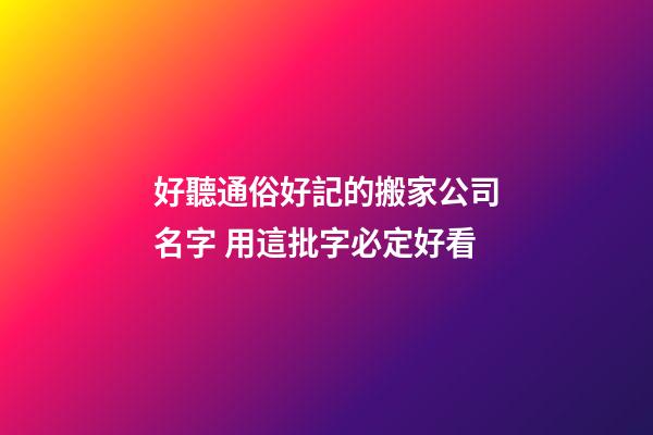 好聽通俗好記的搬家公司名字 用這批字必定好看-第1張-公司起名-玄機派